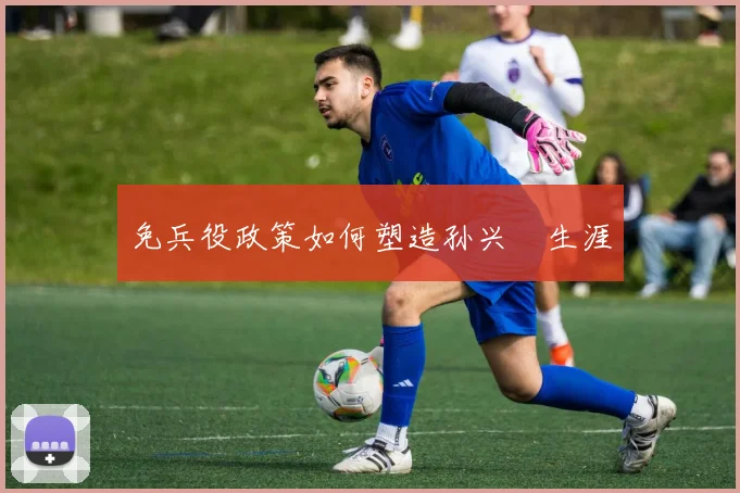 免兵役政策如何塑造孙兴慜生涯