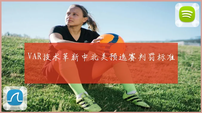VAR技术革新中北美预选赛判罚标准