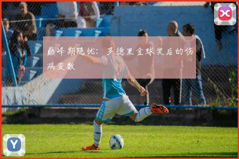 巅峰期隐忧：罗德里金球奖后的伤病变数