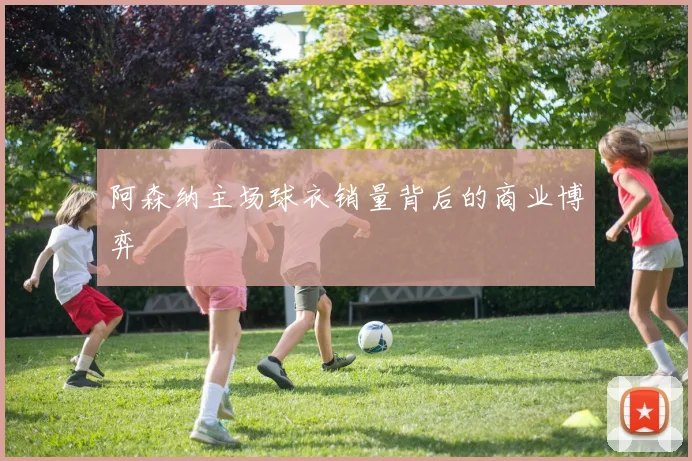 阿森纳主场球衣销量背后的商业博弈