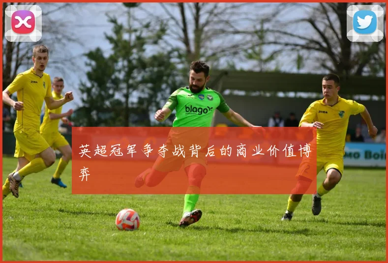 英超冠军争夺战背后的商业价值博弈