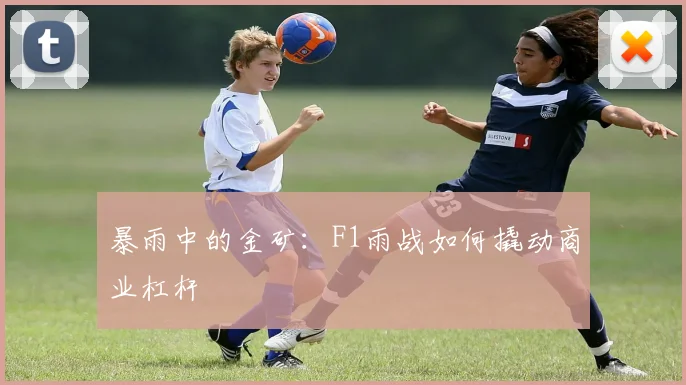 暴雨中的金矿：F1雨战如何撬动商业杠杆