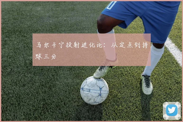马尔卡宁投射进化论：从定点到持球三分