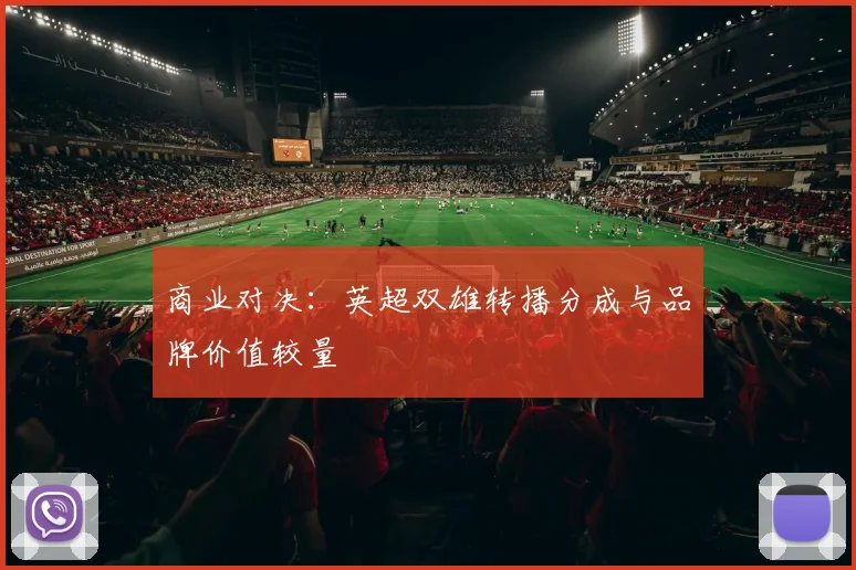 商业对决：英超双雄转播分成与品牌价值较量