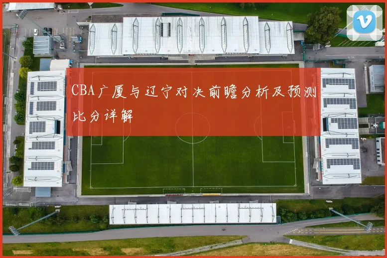 CBA广厦与辽宁对决前瞻分析及预测比分详解