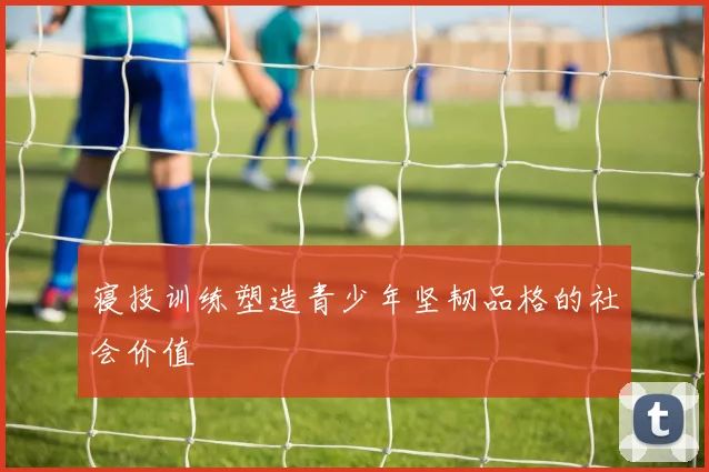 寝技训练塑造青少年坚韧品格的社会价值
